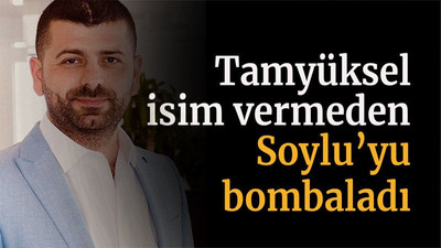 Tamyüksel isim vermeden Soylu’yu bombaladı